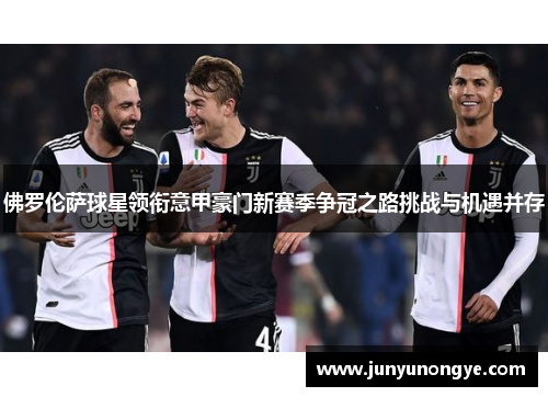 佛罗伦萨球星领衔意甲豪门新赛季争冠之路挑战与机遇并存