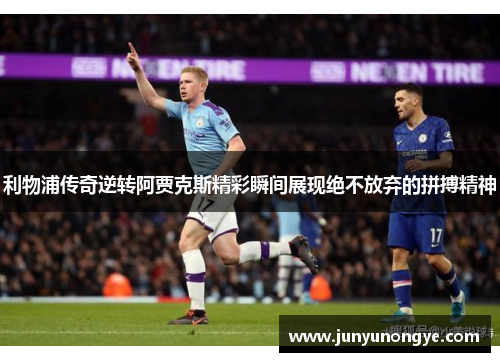 利物浦传奇逆转阿贾克斯精彩瞬间展现绝不放弃的拼搏精神