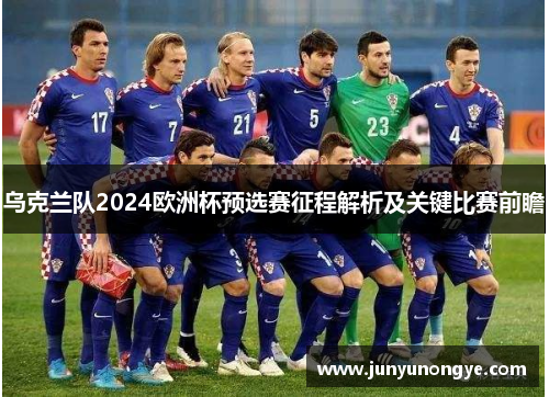 乌克兰队2024欧洲杯预选赛征程解析及关键比赛前瞻