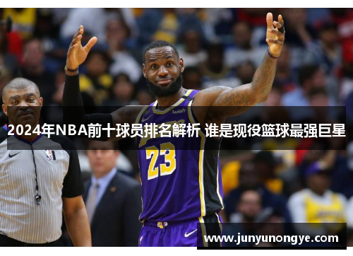 2024年NBA前十球员排名解析 谁是现役篮球最强巨星