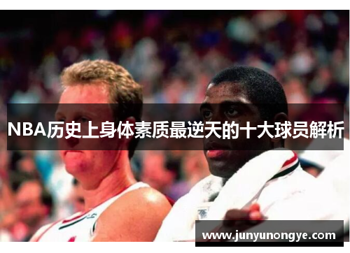 NBA历史上身体素质最逆天的十大球员解析