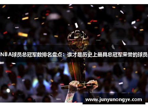 NBA球员总冠军数排名盘点：谁才是历史上最具总冠军荣誉的球员