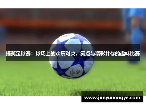 搞笑足球赛：球场上的欢乐对决，笑点与精彩并存的趣味比赛