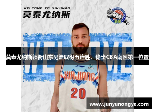 莫泰尤纳斯领衔山东男篮取得五连胜，稳坐CBA南区第一位置