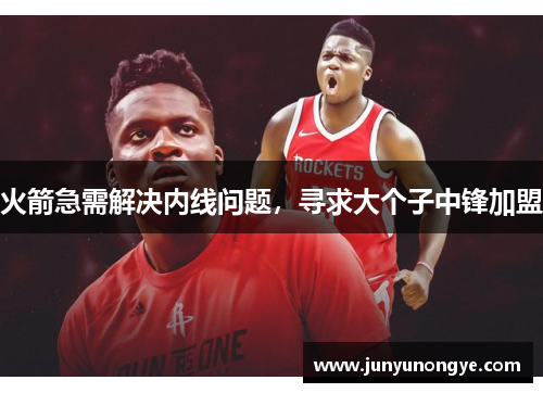 火箭急需解决内线问题，寻求大个子中锋加盟