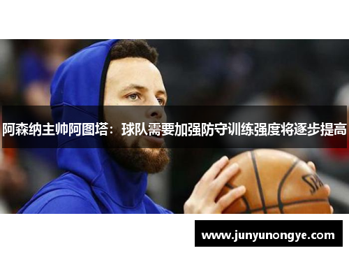 阿森纳主帅阿图塔：球队需要加强防守训练强度将逐步提高