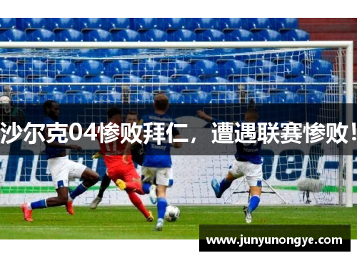 沙尔克04惨败拜仁，遭遇联赛惨败！