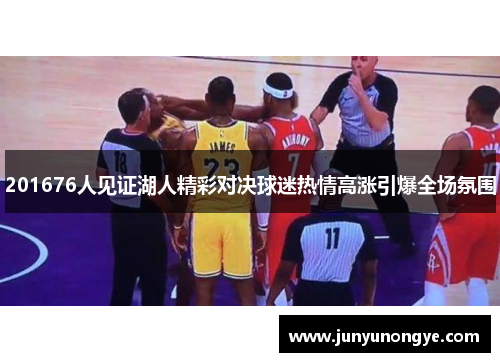 201676人见证湖人精彩对决球迷热情高涨引爆全场氛围
