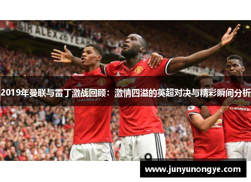 2019年曼联与雷丁激战回顾：激情四溢的英超对决与精彩瞬间分析