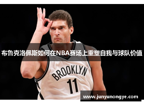 布鲁克洛佩斯如何在NBA赛场上重塑自我与球队价值