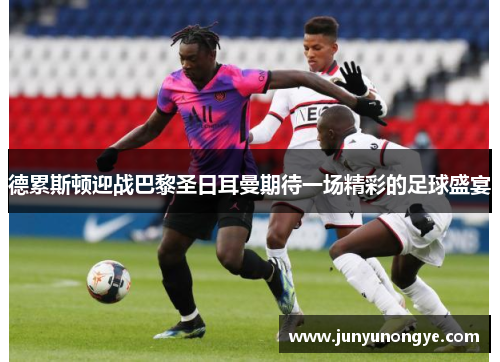 德累斯顿迎战巴黎圣日耳曼期待一场精彩的足球盛宴