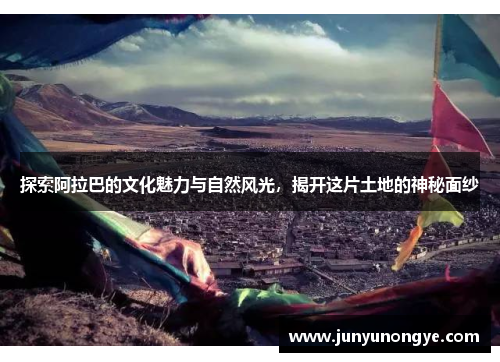 探索阿拉巴的文化魅力与自然风光，揭开这片土地的神秘面纱