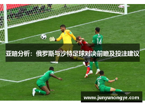 亚赔分析：俄罗斯与沙特足球对决前瞻及投注建议