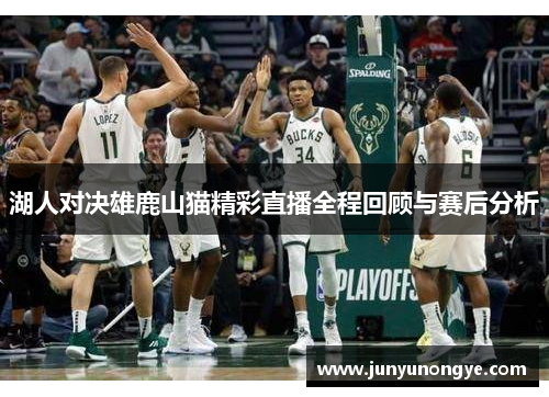 湖人对决雄鹿山猫精彩直播全程回顾与赛后分析