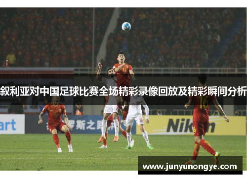叙利亚对中国足球比赛全场精彩录像回放及精彩瞬间分析