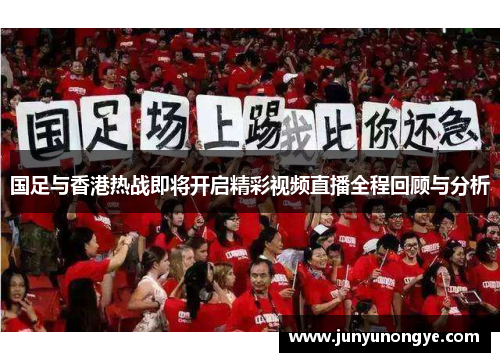 国足与香港热战即将开启精彩视频直播全程回顾与分析